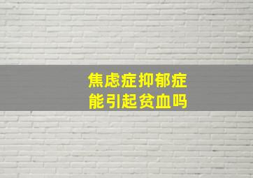 焦虑症抑郁症 能引起贫血吗